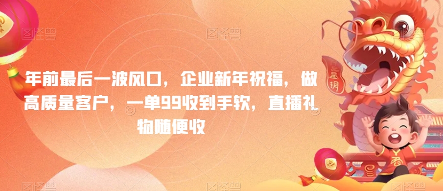 年前最後一波風口，企業新年祝福，做高質量客戶，一單99收到手軟，直播禮物随便收
