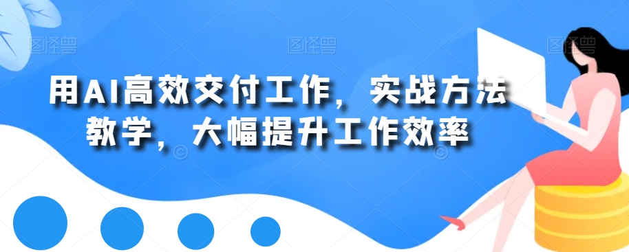 用AI高效交付工作，实战方法教学，大幅提升工作效率-创奇社 - AI前沿·副业变现·资源教程！
