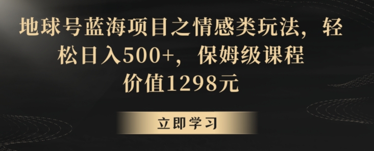地球号蓝海项目之情感类玩法，轻松日入500+，保姆级课程-创奇社 - AI前沿·副业变现·资源教程！