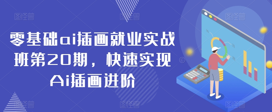 零基础ai插画就业实战班第20期，快速实现Ai插画进阶-创奇社 - AI前沿·副业变现·资源教程！