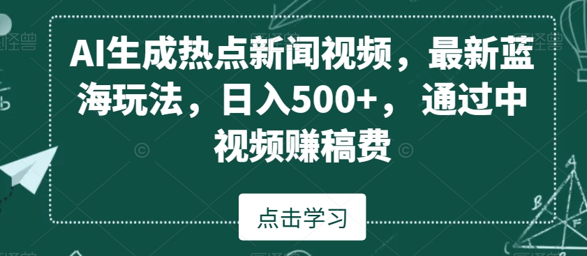 AI生成热点新闻视频，最新蓝海玩法，日入500+，通过中视频赚稿费-创奇社 - AI前沿·副业变现·资源教程！