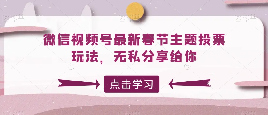 微信视频号最新春节主题投票玩法，无私分享给你-创奇社 - AI前沿·副业变现·资源教程！