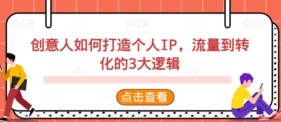 创意人如何打造个人IP，流量到转化的3大逻辑-创奇社 - AI前沿·副业变现·资源教程！