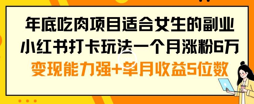 年底吃肉项目适合女生的副业小红书打卡玩法一个月涨粉6万+变现能力强+单月收益5位数-创奇社 - AI前沿·副业变现·资源教程！