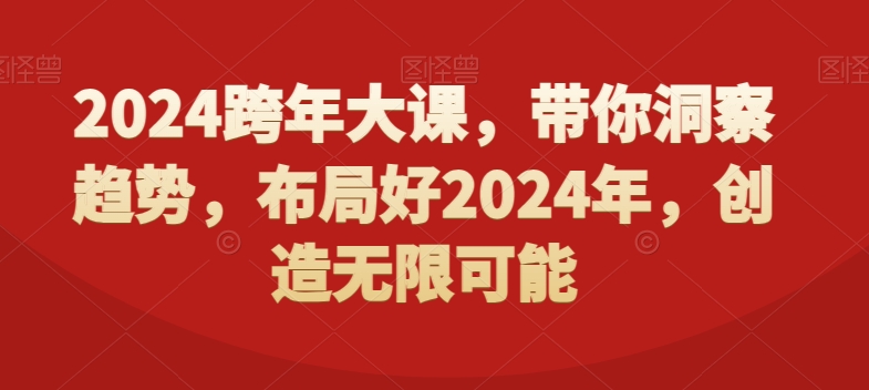 2024跨年大课，​带你洞察趋势，布局好2024年，创造无限可能-创奇社 - AI前沿·副业变现·资源教程！
