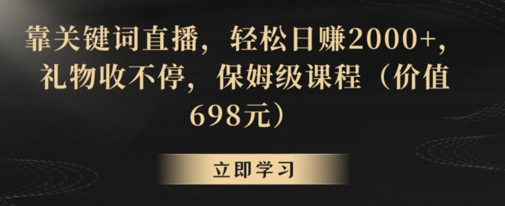 靠关键词直播，轻松日赚2000+，礼物收不停，保姆级课程（价值698元）-创奇社 - AI前沿·副业变现·资源教程！