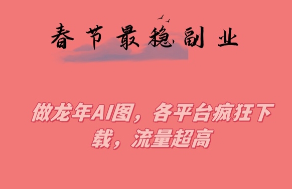 春节期间最稳副业，做龙年AI图，各平台疯狂下载，流量超高-创奇社 - AI前沿·副业变现·资源教程！