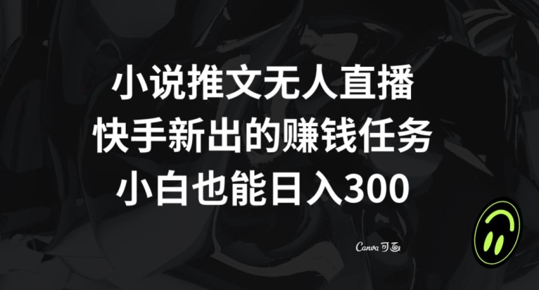 小说推文无人直播，快手新出的赚钱任务，小白也能日入300+【揭秘】-创奇社 - AI前沿·副业变现·资源教程！
