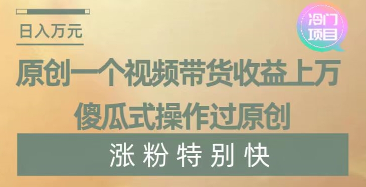 原创一个视频带货收益上万，傻瓜式操作过原创，几分钟做一个视频涨粉特别快【揭秘】-创奇社 - AI前沿·副业变现·资源教程！