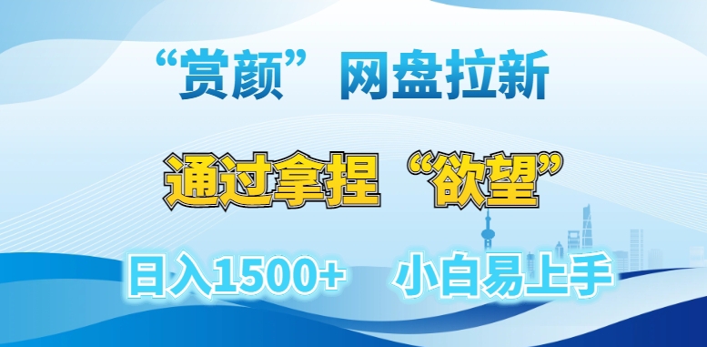 “賞顔”網盤拉新賽道，通過拿捏“欲望”日入1500+，小白易上手【揭秘】
