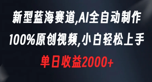 新型蓝海赛道，AI全自动制作，100%原创视频，小白轻松上手，单日收益2000+-创奇社 - AI前沿·副业变现·资源教程！