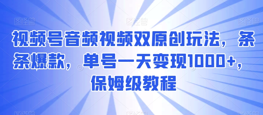 视频号音频视频双原创玩法，条条爆款，单号一天变现1000+，保姆级教程-创奇社 - AI前沿·副业变现·资源教程！