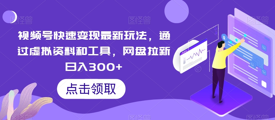 视频号快速变现最新玩法，通过虚拟资料和工具，网盘拉新日入300+-创奇社 - AI前沿·副业变现·资源教程！