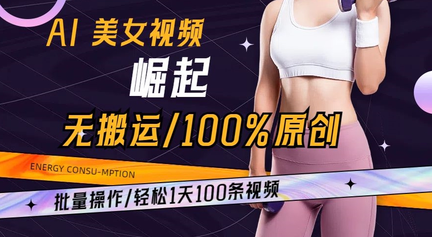 AI美女视频崛起玩法无搬运100%原创，批量操作，轻松1天100条-创奇社 - AI前沿·副业变现·资源教程！