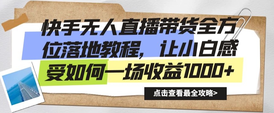 快手无人直播带货全方位落地教程，让小白感受如何一场收益1000+-创奇社 - AI前沿·副业变现·资源教程！