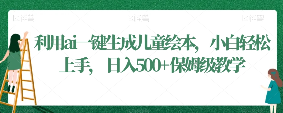 利用ai一键生成儿童绘本，小白轻松上手，日入500+保姆级教学-创奇社 - AI前沿·副业变现·资源教程！