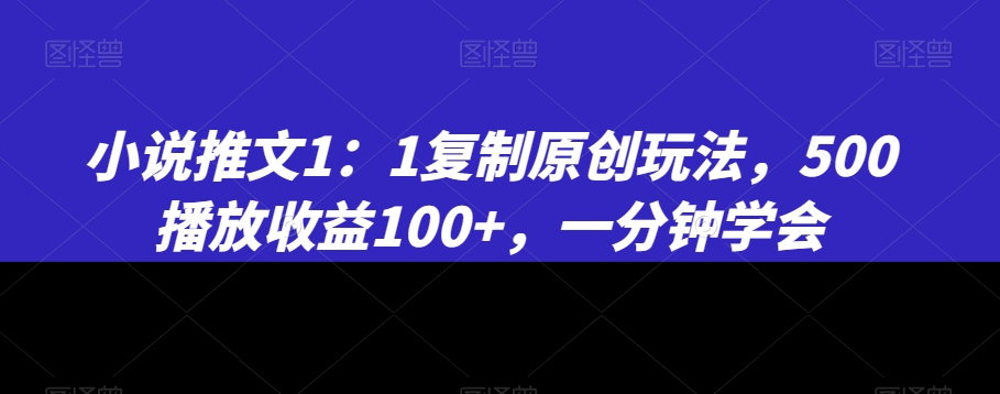 小说推文1：1复制原创玩法，500播放收益100+，一分钟学会-创奇社 - AI前沿·副业变现·资源教程！