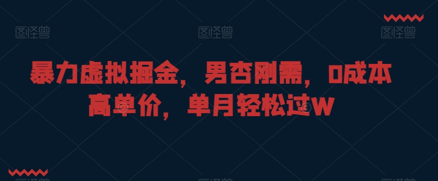 暴力虚拟掘金，男杏刚需，0成本高单价，单月轻松过W-创奇社 - AI前沿·副业变现·资源教程！