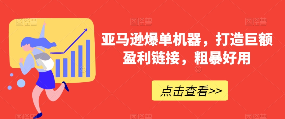亚马逊爆单机器，打造巨额盈利链接，粗暴好用-创奇社 - AI前沿·副业变现·资源教程！
