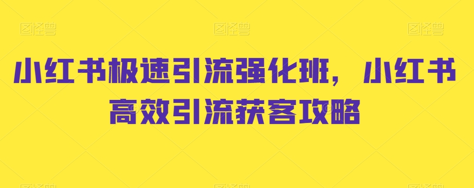 小红书极速引流强化班，小红书高效引流获客攻略-创奇社 - AI前沿·副业变现·资源教程！