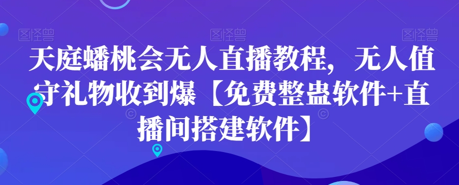 天庭蟠桃会无人直播教程，无人值守礼物收到爆【免费整蛊软件+直播间搭建软件】-创奇社 - AI前沿·副业变现·资源教程！