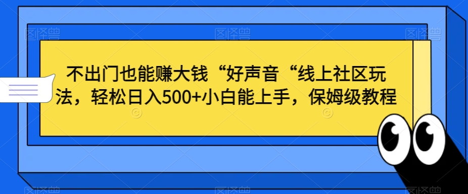 不出门也能赚大钱“好声音“线上社区玩法，轻松日入500+小白能上手，保姆级教程-创奇社 - AI前沿·副业变现·资源教程！