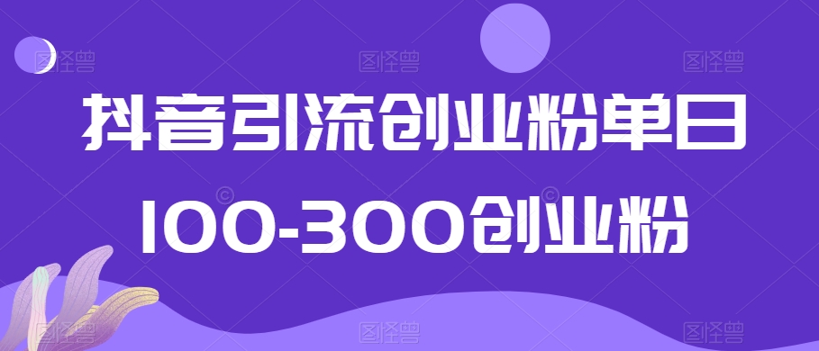 抖音引流创业粉单日100-300创业粉-创奇社 - AI前沿·副业变现·资源教程！