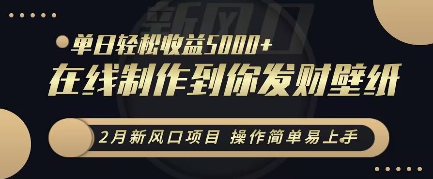 2月新風口項目，操作簡單易上手，在線制作到你發财手機壁紙，單日輕松收益5000+