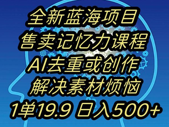 蓝海项目记忆力提升，AI去重，一单19.9日入500+【揭秘】-创奇社 - AI前沿·副业变现·资源教程！