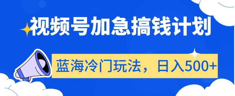 视频号加急搞钱计划，蓝海冷门玩法，日入500+【揭秘】-创奇社 - AI前沿·副业变现·资源教程！