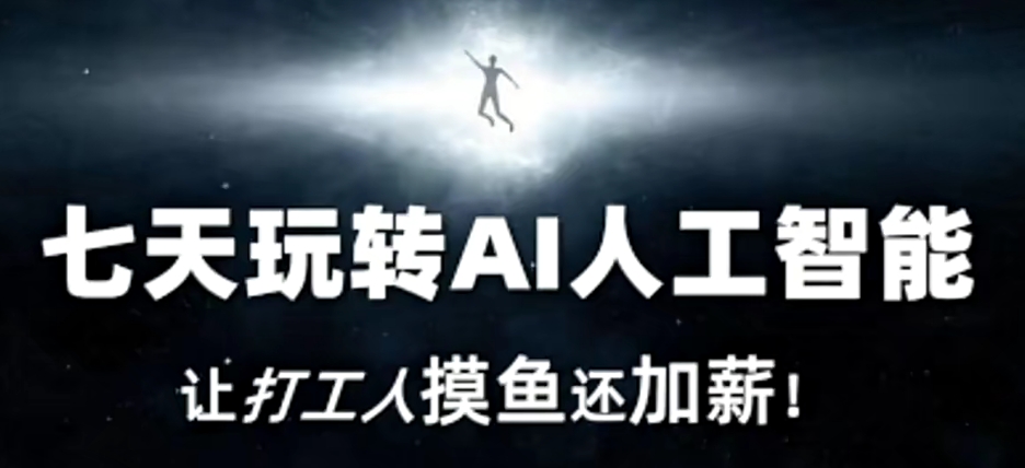 七天玩转AI人工智能，让打工人摸鱼还加薪！-创奇社 - AI前沿·副业变现·资源教程！
