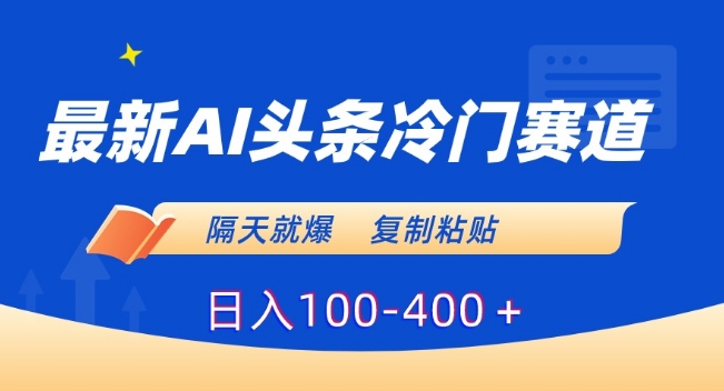 最新AI头条冷门赛道，隔天就爆，复制粘贴日入100-400＋-创奇社 - AI前沿·副业变现·资源教程！