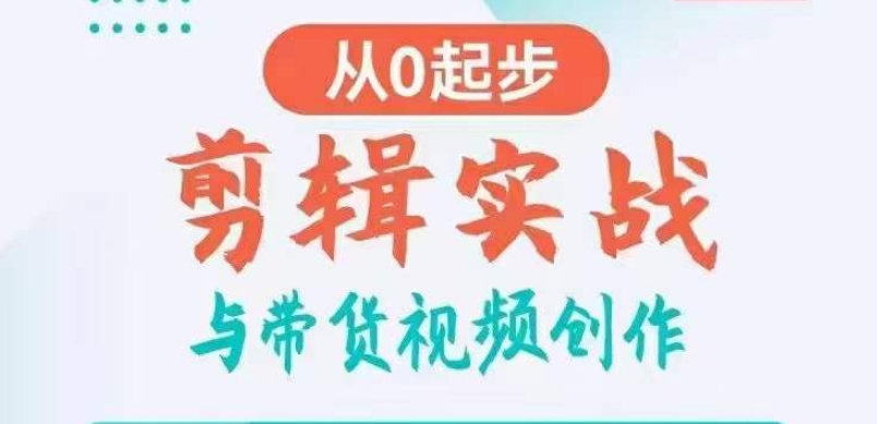 剪辑实战与带货视频创作，从0起步，掌握爆款剪辑思维，让好视频加持涨粉带货-创奇社 - AI前沿·副业变现·资源教程！