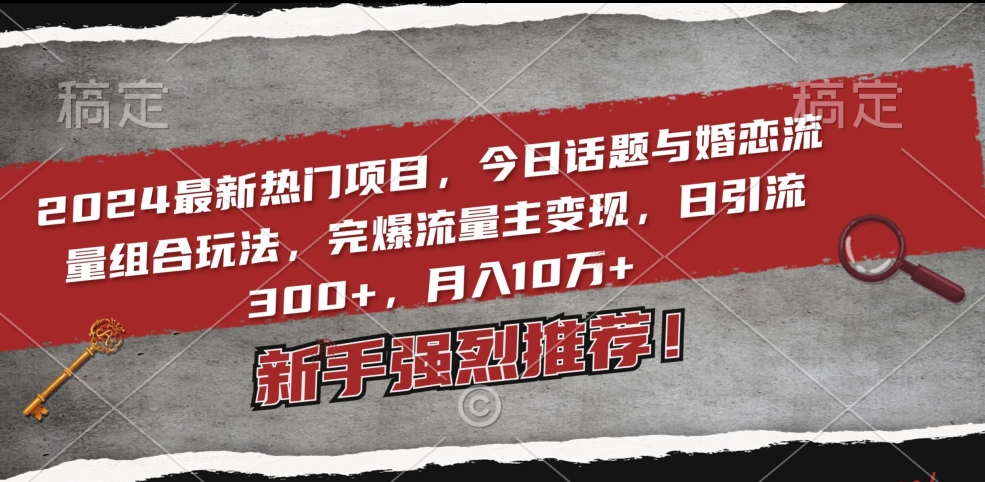 2024最新热门项目，今日话题与婚恋流量组合玩法，完爆流量主变现，日引流300+，月入10万+-创奇社 - AI前沿·副业变现·资源教程！