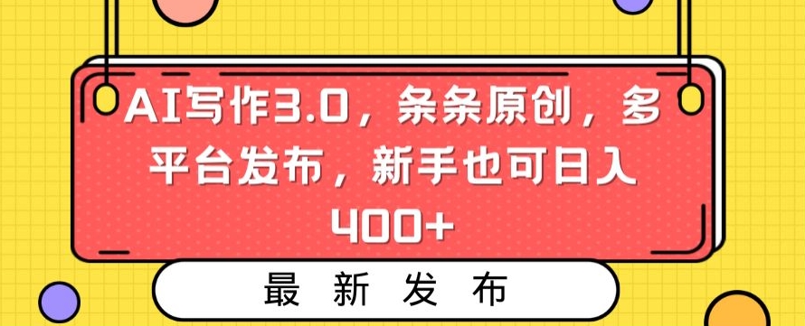 AI写作3.0，条条原创，多平台发布，新手也可日入400+-创奇社 - AI前沿·副业变现·资源教程！
