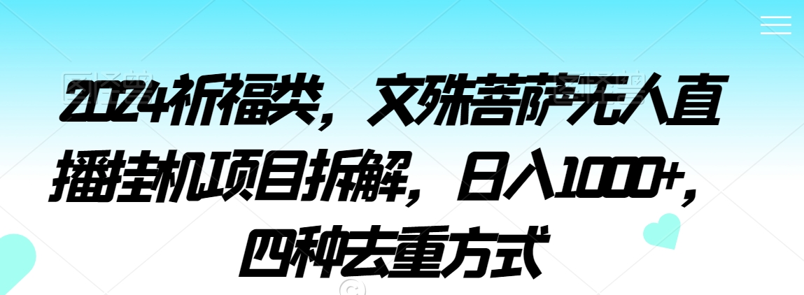 2024祈福类，文殊菩萨无人直播挂机项目拆解，日入1000+，四种去重方式-创奇社 - AI前沿·副业变现·资源教程！