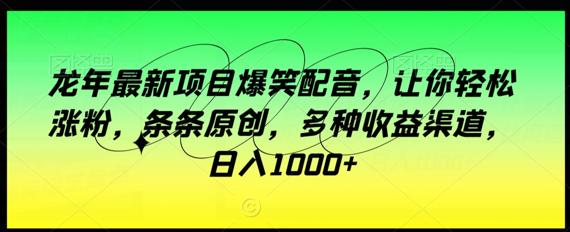 龙年最新项目爆笑配音，让你轻松涨粉，条条原创，多种收益渠道，日入1000+-创奇社 - AI前沿·副业变现·资源教程！