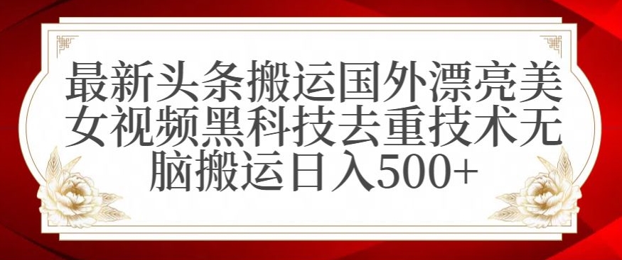 最新头条搬运国外漂亮美女视频黑科技去重技术无脑搬运日入500+-创奇社 - AI前沿·副业变现·资源教程！