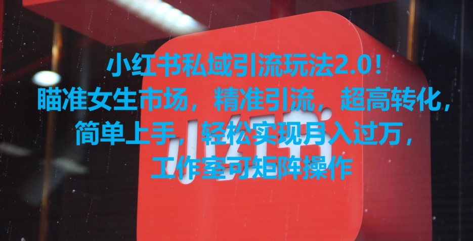 小红书私域引流玩法2.0！瞄准女生市场，精准引流，超高转化，简单上手-创奇社 - AI前沿·副业变现·资源教程！