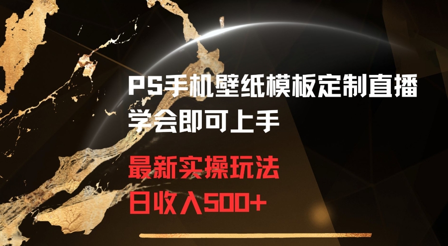 PS手机壁纸模板定制直播最新实操玩法学会即可上手日收入500+-创奇社 - AI前沿·副业变现·资源教程！