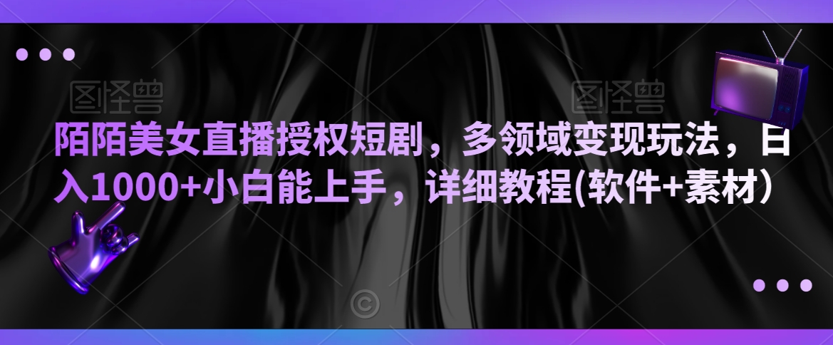 陌陌美女直播授权短剧，多领域变现玩法，日入1000+小白能上手，详细教程(软件+素材）-创奇社 - AI前沿·副业变现·资源教程！
