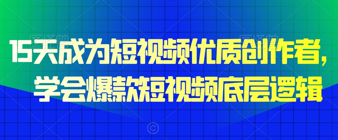 15天成为短视频优质创作者，​学会爆款短视频底层逻辑-创奇社 - AI前沿·副业变现·资源教程！