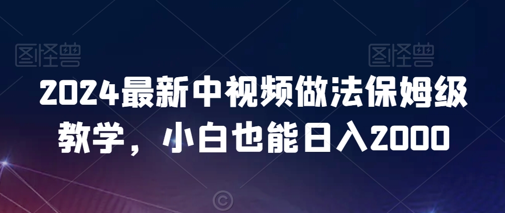 2024最新中视频做法保姆级教学，小白也能日入2000-创奇社 - AI前沿·副业变现·资源教程！