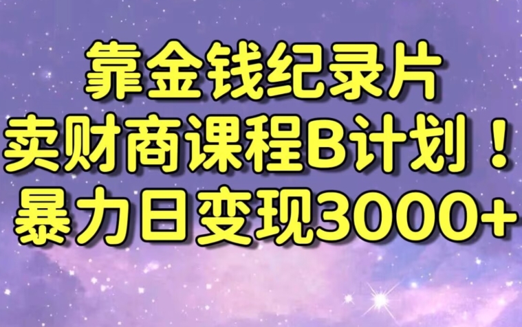 财经纪录片联合财商课程的变现策略，暴力日变现3000+，喂饭级别教学-创奇社 - AI前沿·副业变现·资源教程！