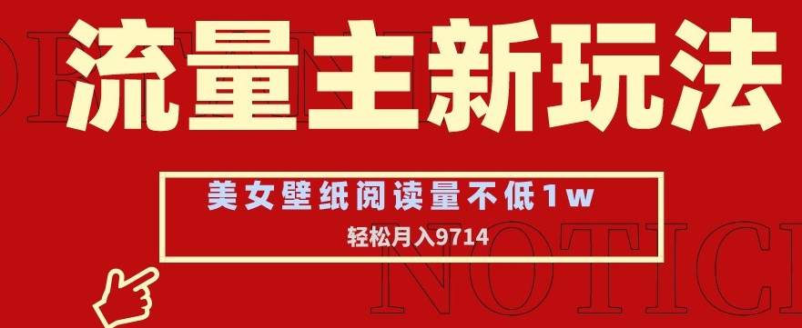 流量主新玩法，美女壁纸和头像，阅读量不低于1w，月入9741-创奇社 - AI前沿·副业变现·资源教程！