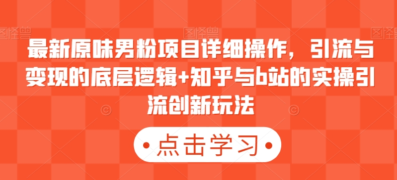 最新原味男粉项目详细操作，引流与变现的底层逻辑+知乎与b站的实操引流创新玩法-创奇社 - AI前沿·副业变现·资源教程！