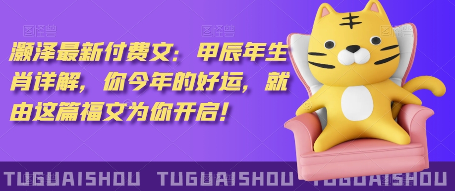 ‮泽灏‬最新‮费付‬文：甲‮年辰‬生肖详解，‮今你‬年的好运，就‮这由‬篇福文‮你为‬开启！-创奇社 - AI前沿·副业变现·资源教程！