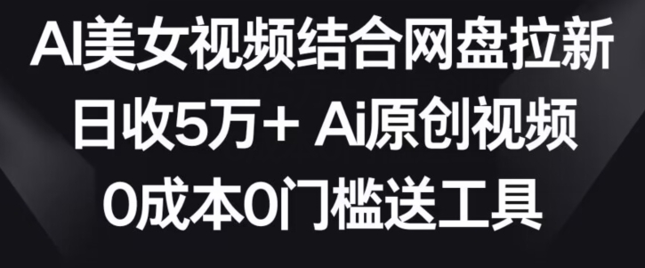 AI美女视频结合网盘拉新，日收5万+两分钟一条Ai原创视频，0成本0门槛送工具-创奇社 - AI前沿·副业变现·资源教程！
