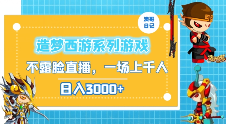 造梦西游系列游戏不露脸直播，回忆杀一场直播上千人，日入3000+-创奇社 - AI前沿·副业变现·资源教程！