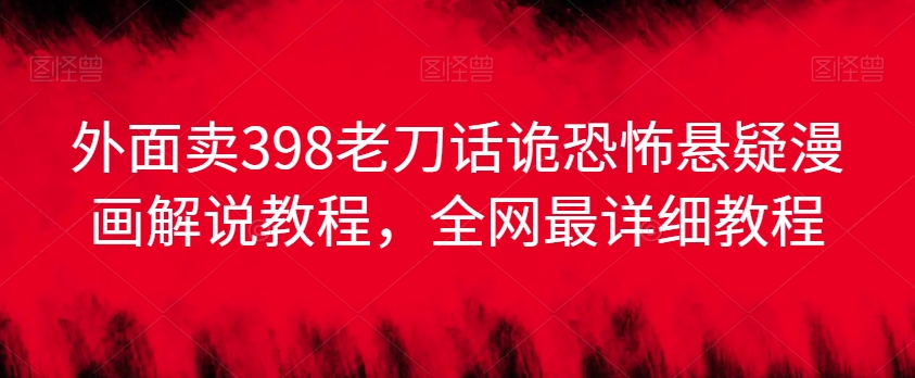外面卖398老刀话诡恐怖悬疑漫画解说项目，全网最详细教程-创奇社 - AI前沿·副业变现·资源教程！